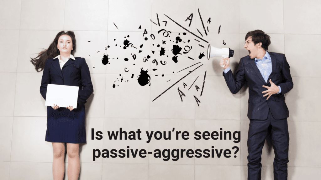Is what you’re seeing passive-aggressive?